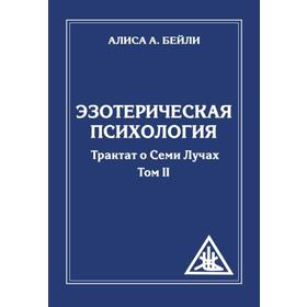 Эзотерическая психология. Том 2. 2-е издание. Трактат о Семи Лучах. Бейли А.