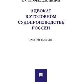 Адвокат в уголовном судопроизводстве России. Учебное пособие. Шмарева Т., Шмарев А.