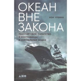 Океан вне закона. Работорговля, пиратство и контрабанда в нейтральных водах. Урбина И.