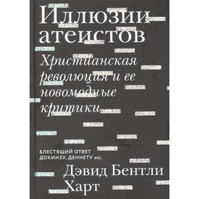 Иллюзии атеистов. Христианская революция и ее новомодные критики. Харт Д. Б.