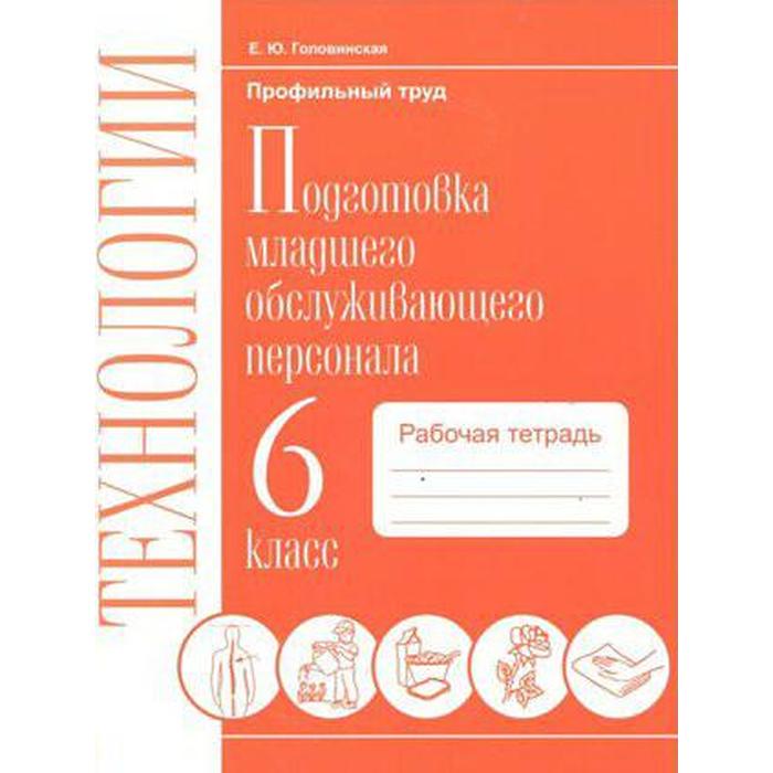 Технология. 6 класс. Подготовка младшего обслуживающего персонала. Рабочая тетрадь. Головинская Е. Ю. - Фото 1