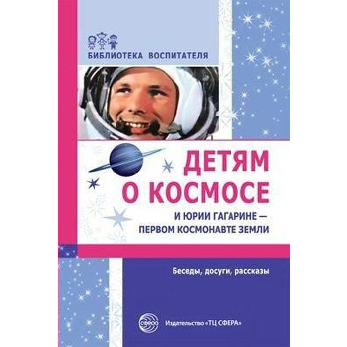 Детям о космосе и Юрии Гагарине - первом космонавте земли. Методические рекомендации. Шорыгина Т. А. - Фото 1