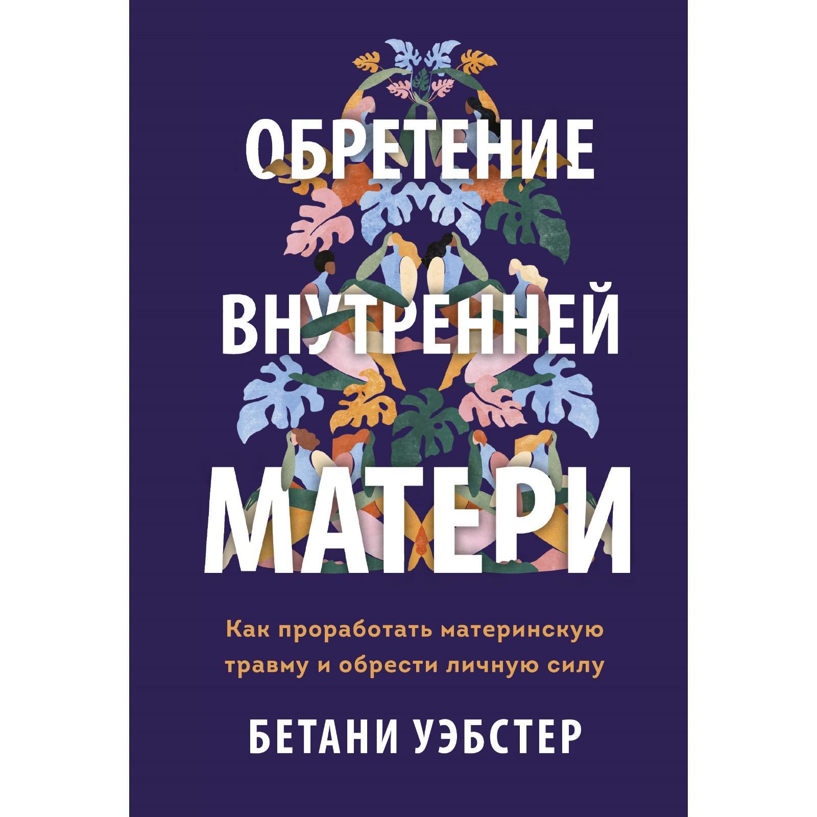 Обретение внутренней матери. Как проработать материнскую травму и обрести  личную силу. Бетани Уэбстер (7440435) - Купить по цене от 940.00 руб. |  Интернет магазин SIMA-LAND.RU