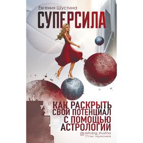 Суперсила. Как раскрыть свой потенциал с помощью астрологии. Шустина Евгения Павловна