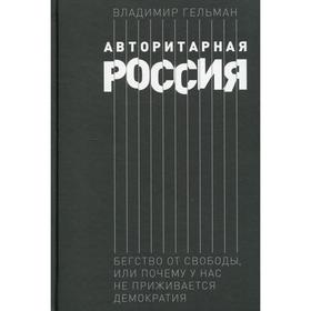 Авторитарная Россия: Бегство от свободы, или Почему у нас не приживается демократия. Гельман В.