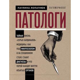 Патологи. Тайная жизнь «серых кардиналов» медицины: Как под микроскопом и на секционном столе ставят диагнозы и что порой находят внутри изъятых органов