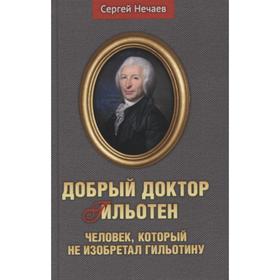 Добрый доктор Гильотен. Человек, который не изобретал гильотину. Нечаев С.