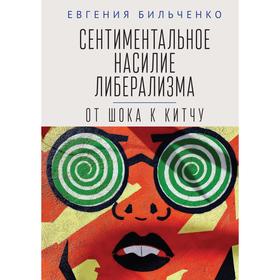 

Сентиментальное насилие либерализма: от шока к китчу. Бильченко Е.
