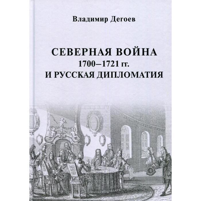 Северная война 1700-1721 гг. и русская дипломатия. Дегоев В.В.