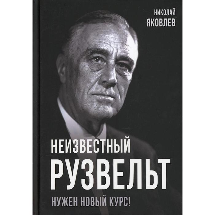 Неизвестный Рузвельт. Нужен новый курс! Яковлев Н.Н. - Фото 1