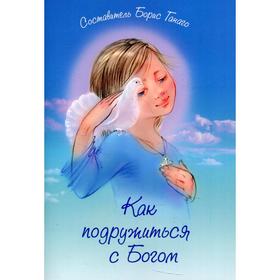 

Как подружиться с Богом. Составитель: Ганаго Б.А.