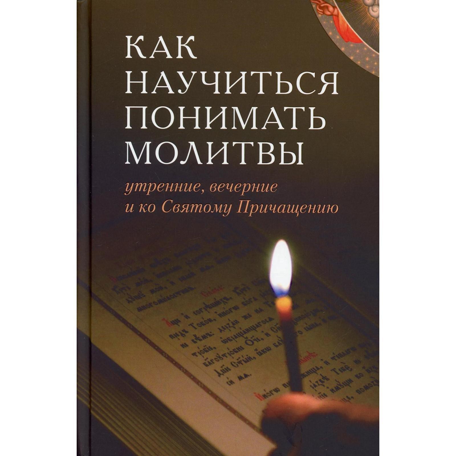 Как научиться понимать молитвы утренние, вечерние и ко Святому Причащению.  Составитель: Е.В. Тростникова