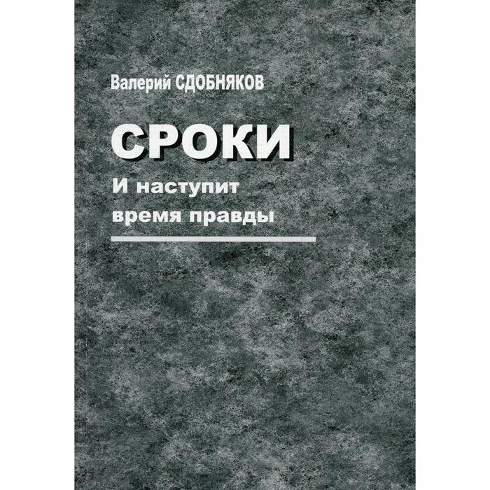 Сроки. И наступит время правды. Сдобняков В.В.