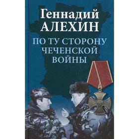 По ту сторону чеченской войны. 2-е издание, исправленное и дополненное. Алехин Г.Т.