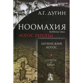 Ноомахия: войны ума. Логос Европы: Латинский Логос. Солнце и Крест. 2-е издание. Дугин А.Г.