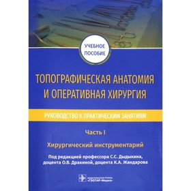 Топографическая анатомия и оперативная хирургия. Часть 1. Хирургический инструментарий. Под редакцией Дыдыкина С.С., Дракиной О.В., Жандарова К.А.