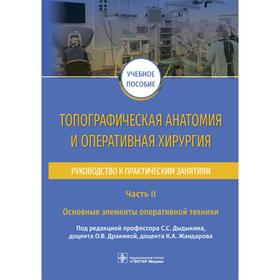 Топографическая анатомия и оперативная хирургия. Часть 2. Основные элементы оператив. техники. Под ракцией Дыдыкина С.С., Дракиной О.В., Жандарова К.А.