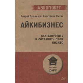 Айкибизнес. Как запустить и сохранить свой бизнес. Лушников А., Жигач А.