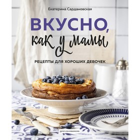 Вкусно как у мамы. Рецепты для хороших девочек. Сардановская Е.А.