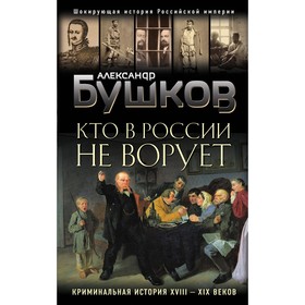 Кто в России не ворует. Криминальная история XVIII и XIX веков. Бушков Александр Александрович