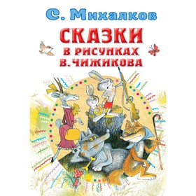 Сказки в рисунках В. Чижикова. Михалков Сергей Владимирович