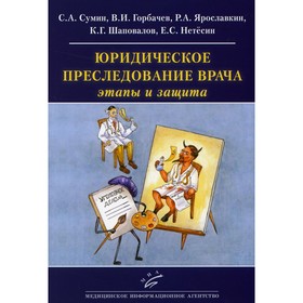 Юридическое преследование врача: этапы и защита. Сумин С. А., Горбачёв В. И., Ярославкин Р. А., Шаповалов К. Г., Нетёсин Е. С.