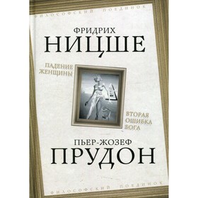 Падение женщины. Вторая ошибка Бога. Ницше Фридрих Вильгельм, Прудон Пьер-Жозеф