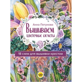 

Вышиваем цветочные сюжеты. 18 схем для вышивки крестом. Петунова А.