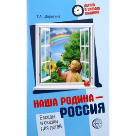 Наша Родина - Россия. Беседы и сказки для детей. Шорыгина Т.А.