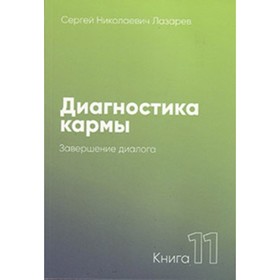 Диагностика кармы. Книга 11. Завершение диалога. Лазарев С.Н.