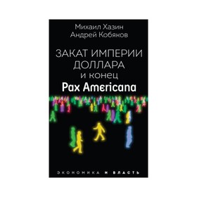 Закат империи доллара и конец «Pax Americana». Кобяков Андрей Борисович, Хазин Михаил Леонидович