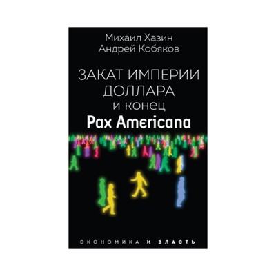 Закат империи доллара и конец «Pax Americana». Кобяков Андрей Борисович, Хазин Михаил Леонидович