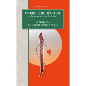 Суфийские притчи. Мудрость на каждый день. «Тюльпан мне тихо прошептал...». Хасан М.