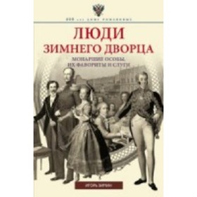 

Люди Зимнего дворца. Монаршие особы, их фавориты и слуги. Зимин И. В.