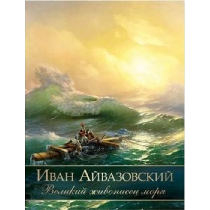 Иван Айвазовский. Великий живописец моря - Фото 1