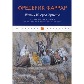 Жизнь Иисуса Христа. От проповеди с лодки до удаления в Вифанию за Иордан. Фаррар Ф. В.