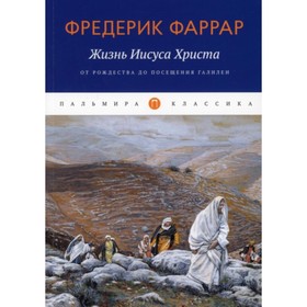 Жизнь Иисуса Христа. От Рождества до посещения Галилеи. Фаррар Фредерик Вильям