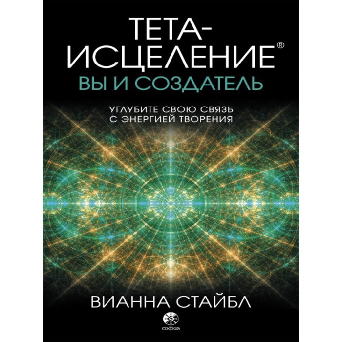 Тета-исцеление. Вы и Создатель. Углубите свою связь с энергией творения. Стайбл Вианна - Фото 1