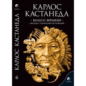 Колесо времени. Беседы с Карлосом Кастанедой. Кастанеда Карлос