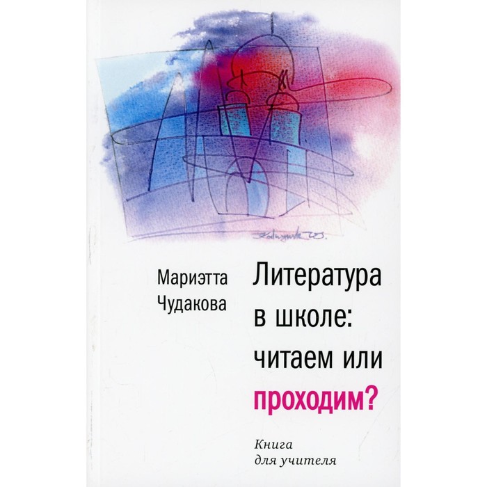 Литература в школе: читаем или проходим? Чудакова Мариэтта Омаровна - Фото 1