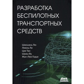 Разработка беспилотных транспортных средств. Шаошань Лю, Лиюнь Ли, Цзе Тан, Шуаш Ву, Жан-Люк Годье