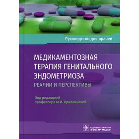Медикаментозная терапия генитального эндометриоза: реалии и перспективы. Под редакцией: Ярмолинской М.И.