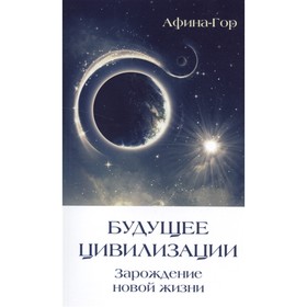 

Будущее Цивилизации. Зарождение новой жизни. Афина-Гор