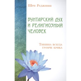 

Бунтарский дух и религиозный человек. Тишина всегда громче крика. Шри Раджниш