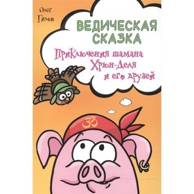 

Ведическая сказка. Приключения шамана Хрюн-Деля и его друзей. Гилов Олег