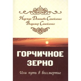 

Горчичное зерно или путь в бессмертие. Домашева-Самойленко Н., Самойленко В.