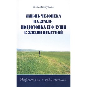 

Жизнь человека на Земле — подготовка его души к жизни Небесной. Мишурова Н.