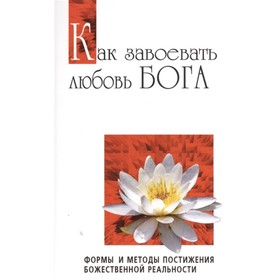 

Как завоевать любовь Бога. Формы и методы постижения божественной реальности. Сатья Саи Баба