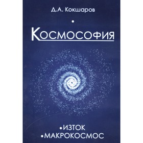 

Космософия: Книга 1. Изток. Книга 2. Макрокосмос. Кокшаров Д.А.