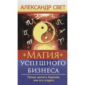 

Магия успешного бизнеса. 2-е. Проще сделать будущее, чем его угадать. Свет А.